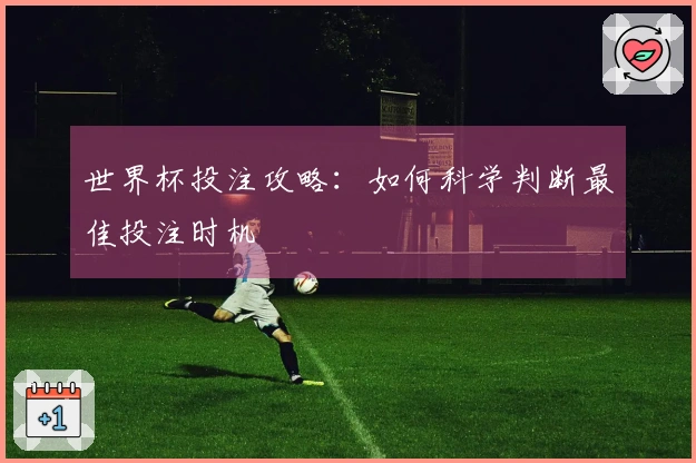 世界杯投注攻略：如何科学判断最佳投注时机