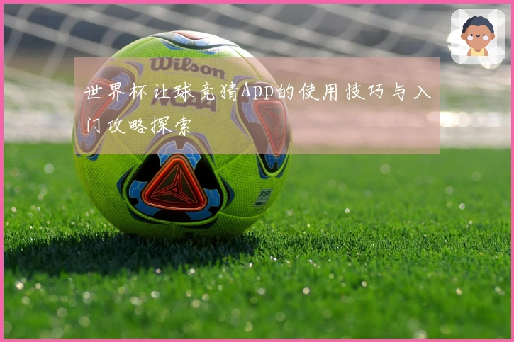 世界杯让球竞猜App的使用技巧与入门攻略探索