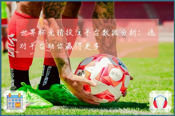 世界杯竞猜投注平台数据分析：选对平台助你赢得更多