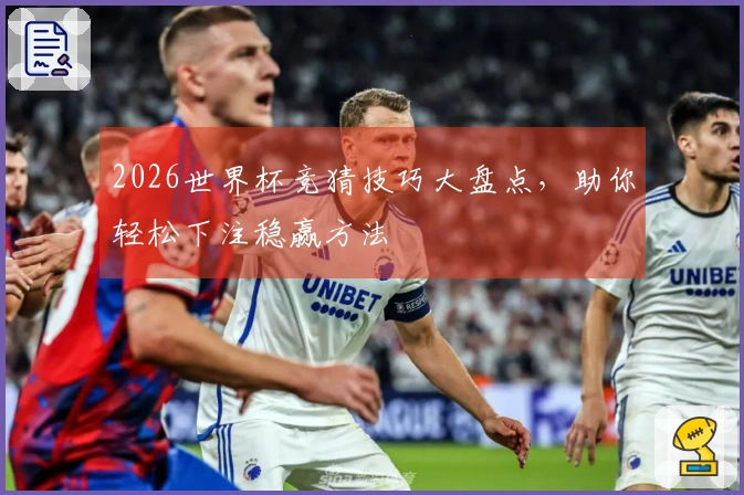 2026世界杯竞猜技巧大盘点，助你轻松下注稳赢方法