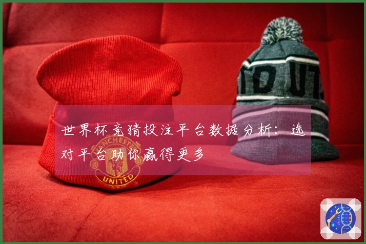 世界杯竞猜投注平台数据分析：选对平台助你赢得更多