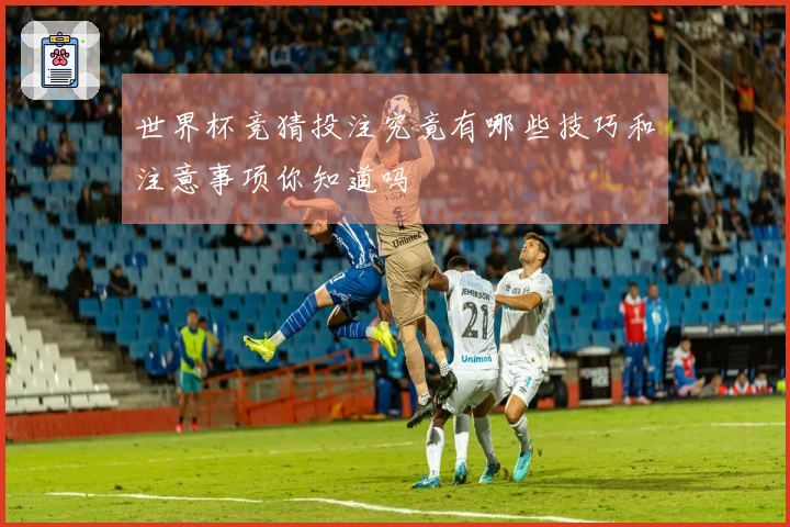 世界杯竞猜投注究竟有哪些技巧和注意事项你知道吗