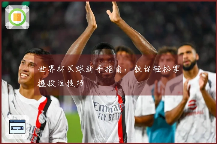 世界杯买球新手指南，教你轻松掌握投注技巧