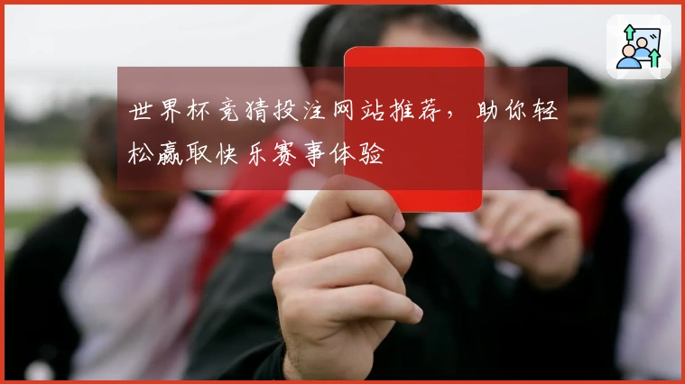 世界杯竞猜投注网站推荐，助你轻松赢取快乐赛事体验