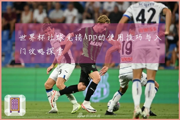 世界杯让球竞猜App的使用技巧与入门攻略探索