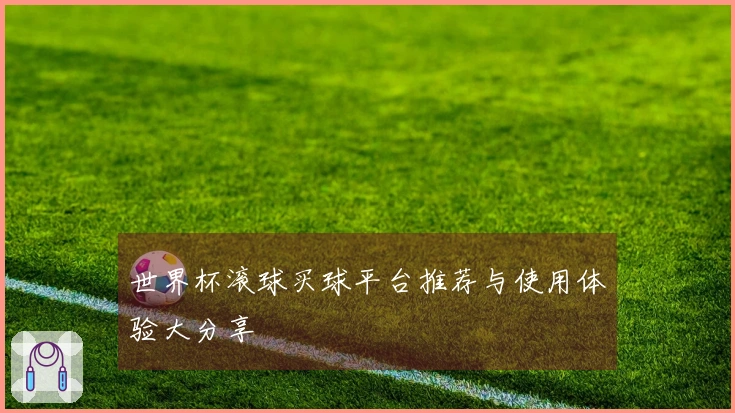 世界杯滚球买球平台推荐与使用体验大分享
